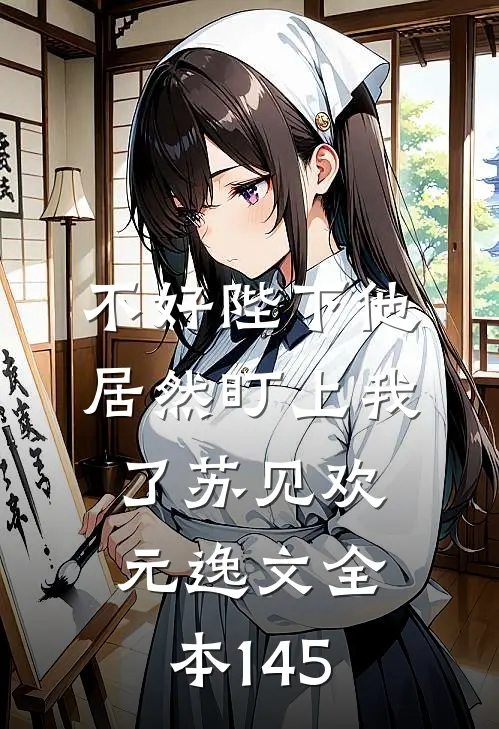 不好陛下他居然盯上我了苏见欢元逸文全本145