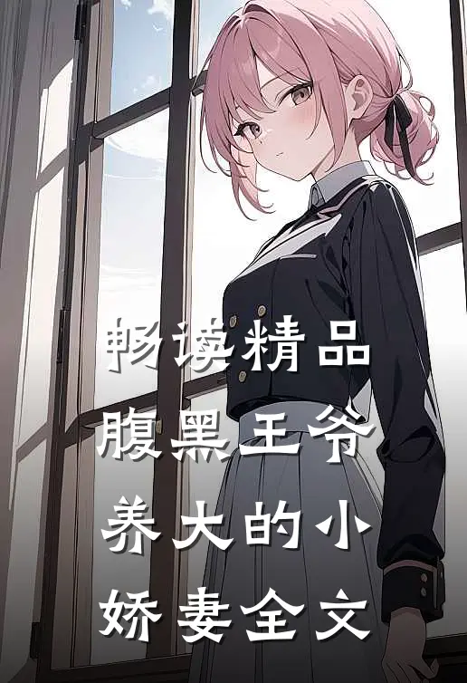 畅读精品腹黑王爷养大的小娇妻全文