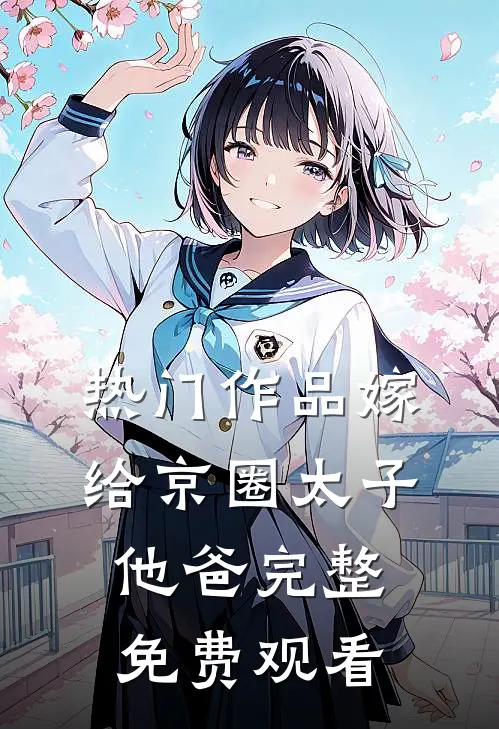 热门作品嫁给京圈太子他爸完整免费观看