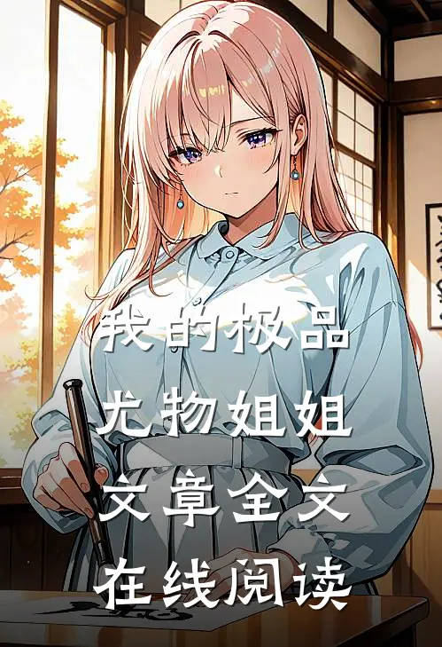 我的极品尤物姐姐文章全文在线阅读