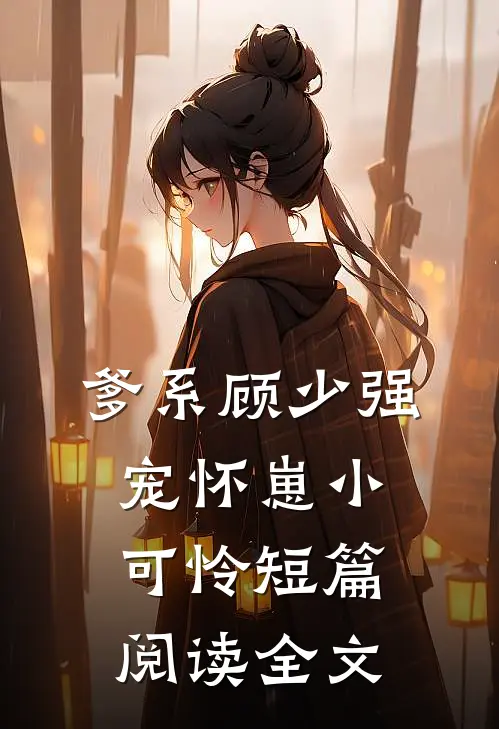 爹系顾少强宠怀崽小可怜短篇阅读全文