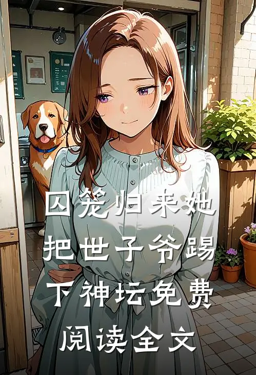囚笼归来她把世子爷踢下神坛免费阅读全文