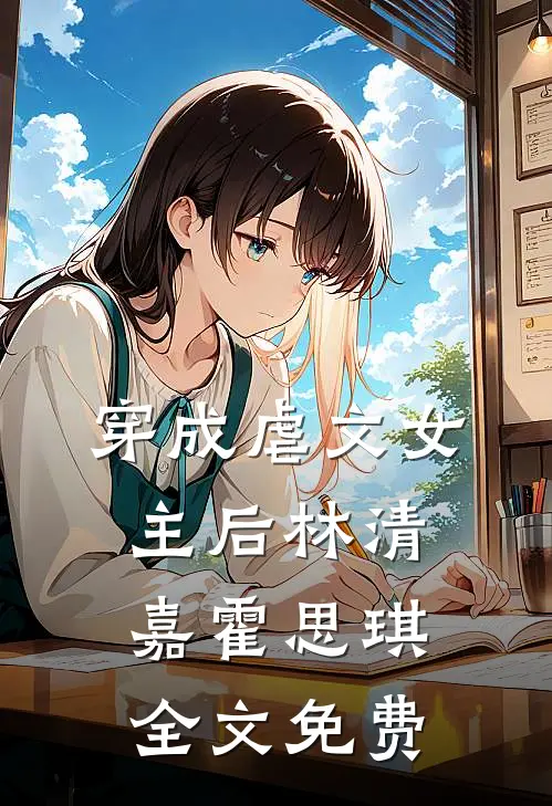 穿成虐文女主后林清嘉霍思琪全文免费