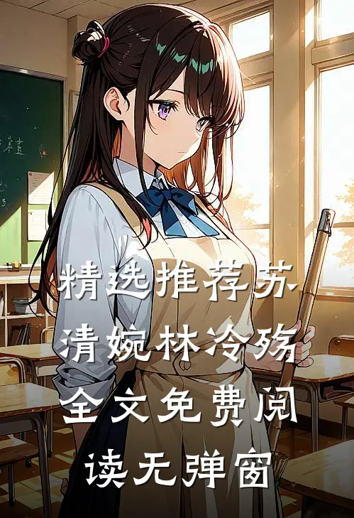 精选推荐苏清婉林冷殇全文免费阅读无弹窗