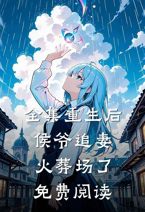 全集重生后侯爷追妻火葬场了免费阅读