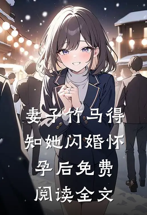 妻子竹马得知她闪婚怀孕后免费阅读全文