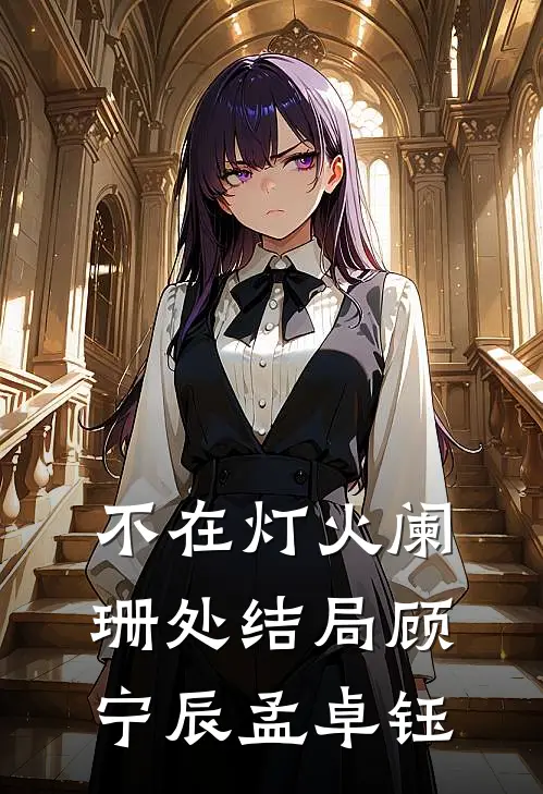 不在灯火阑珊处结局(顾宁辰孟卓钰)