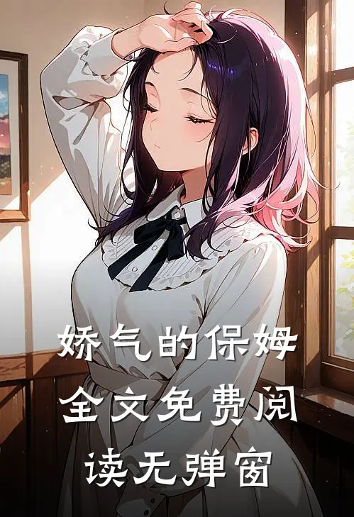娇气的保姆全文免费阅读无弹窗
