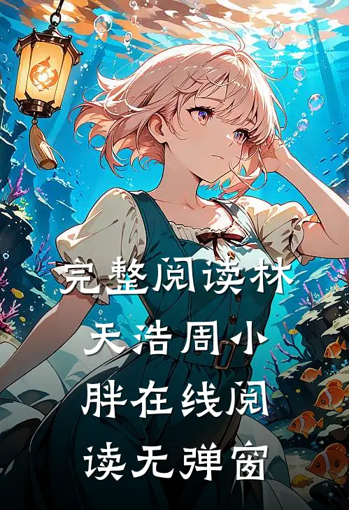 完整阅读林天浩周小胖在线阅读无弹窗