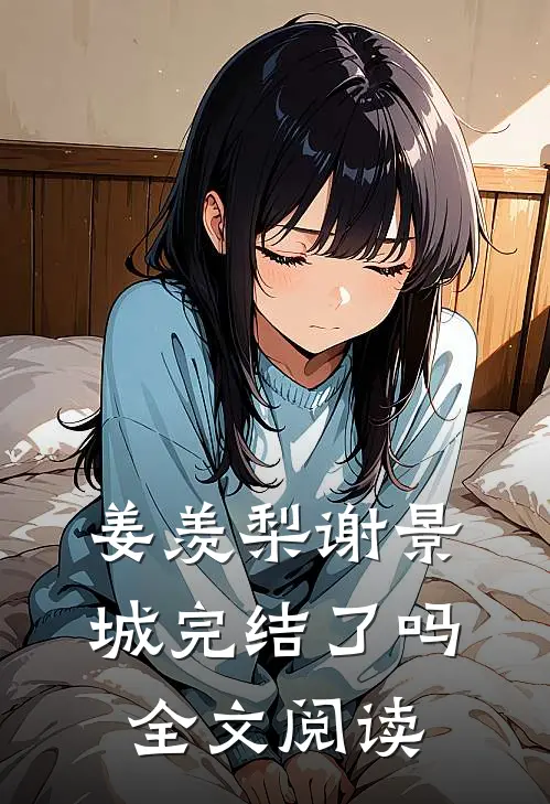 姜羡梨谢景城完结了吗全文阅读