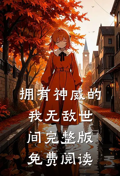 拥有神威的我无敌世间完整版免费阅读