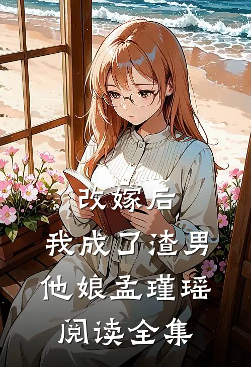 改嫁后,我成了渣男他娘孟瑾瑶阅读全集