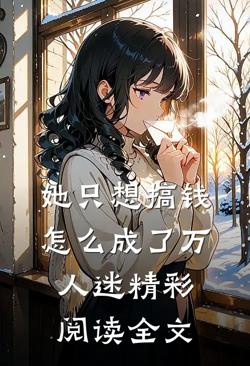 她只想搞钱怎么成了万人迷精彩阅读全文