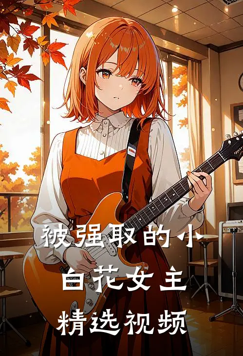 被强取的小白花女主精选视频