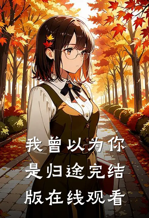 我曾以为你是归途完结版在线观看