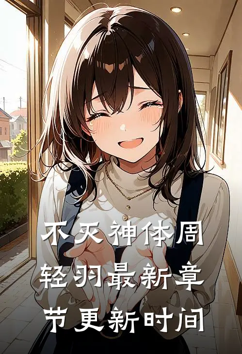 不灭神体周轻羽最新章节更新时间