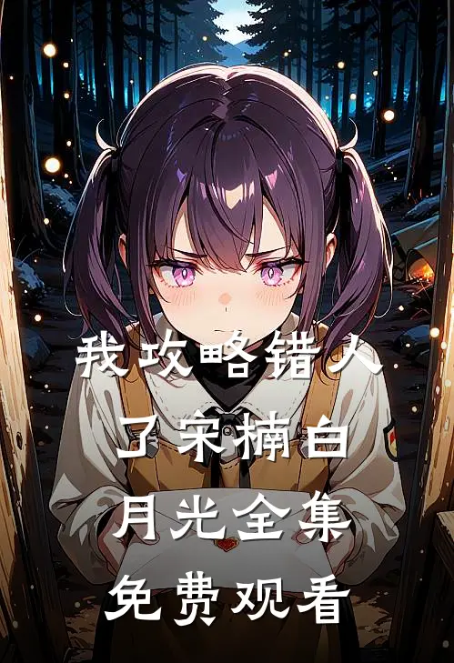 我攻略错人了宋楠白月光 全集免费观看