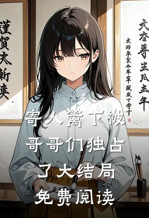 寄人篱下被哥哥们独占了大结局免费阅读