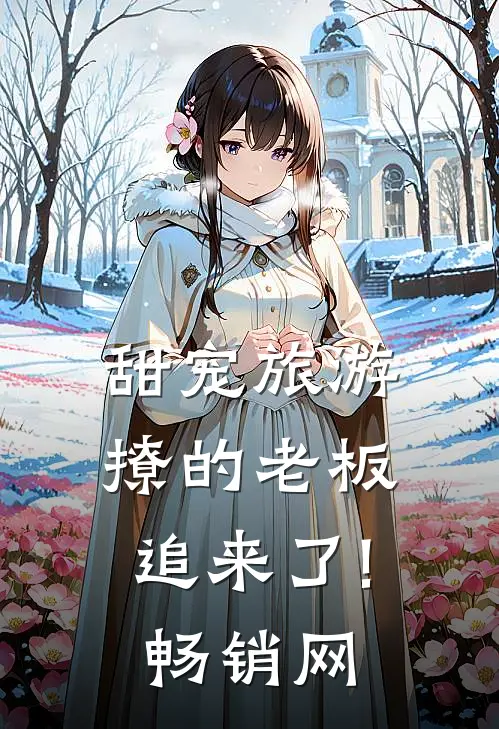 甜宠旅游撩的老板追来了!畅销网