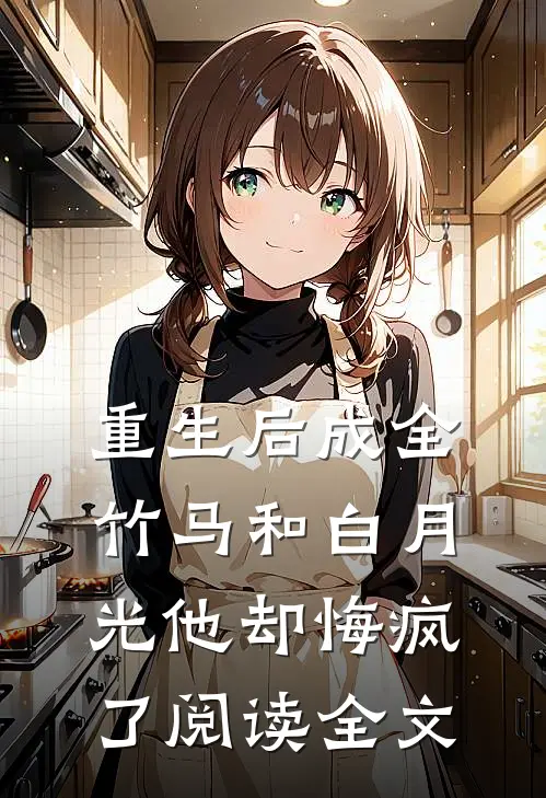 重生后成全竹马和白月光他却悔疯了阅读全文