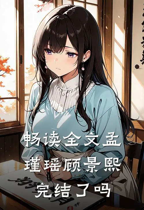 畅读全文孟瑾瑶顾景熙完结了吗