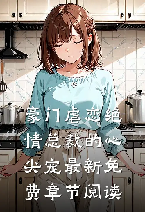 豪门虐恋绝情总裁的心尖宠最新免费章节阅读