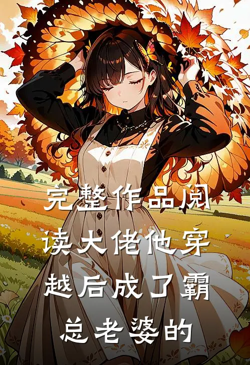 完整作品阅读大佬他穿越后成了霸总老婆的