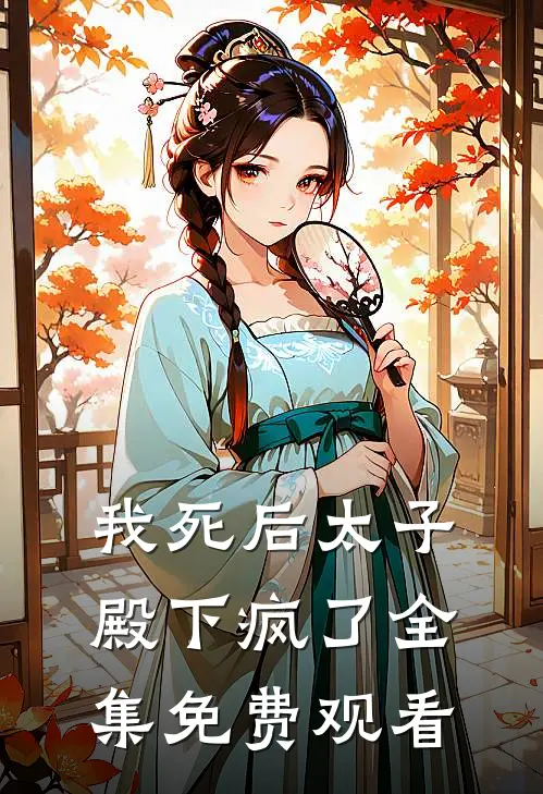 我死后太子殿下疯了 全集免费观看