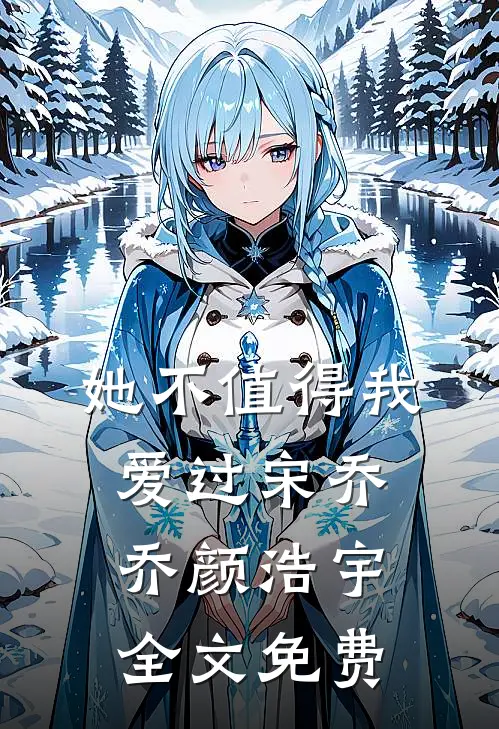 她不值得我爱过宋乔乔颜浩宇全文免费