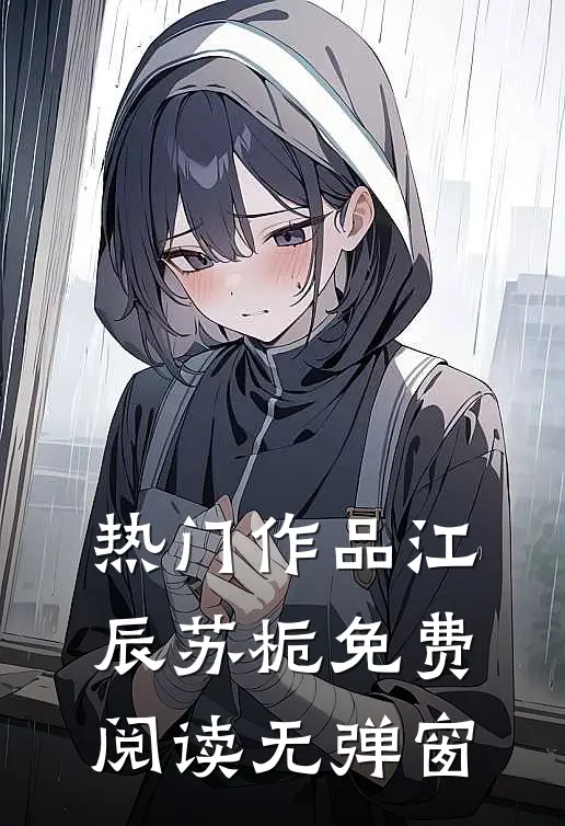 热门作品江辰苏栀免费阅读无弹窗