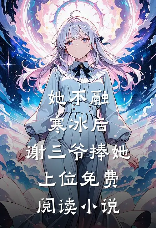 她不融寒冰后，谢三爷捧她上位免费阅读小说