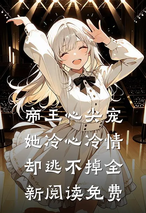 帝王心尖宠她冷心冷情却逃不掉全新阅读免费