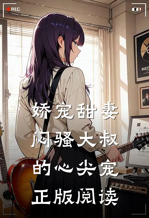 娇宠甜妻闷骚大叔的心尖宠正版阅读