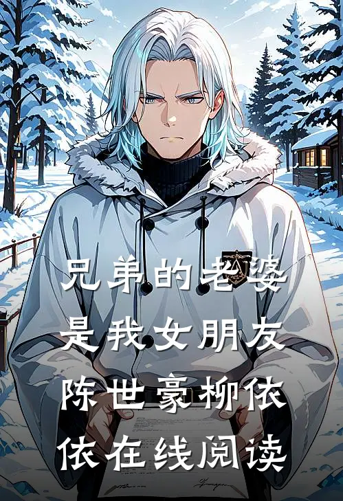 兄弟的老婆是我女朋友陈世豪柳依依在线阅读