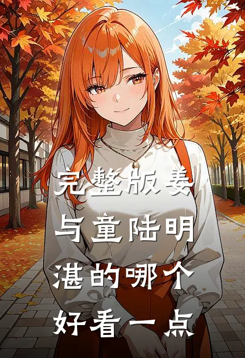 完整版姜与童陆明湛的哪个好看一点