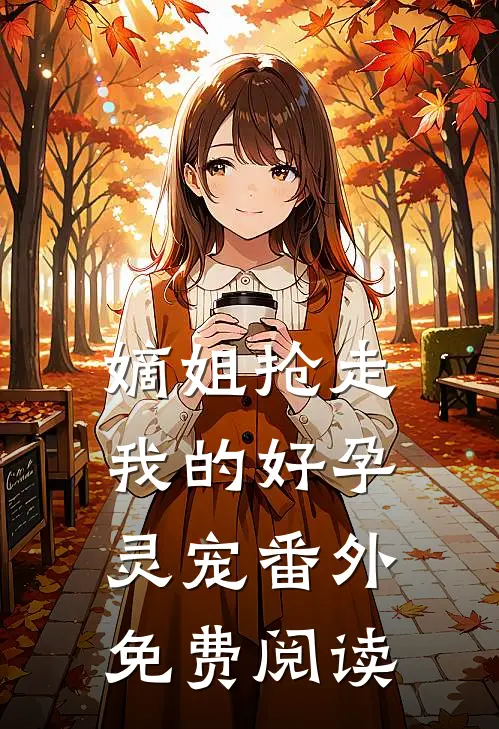 嫡姐抢走我的好孕灵宠 番外免费阅读