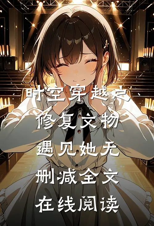 时空穿越之修复文物遇见她无删减全文在线阅读