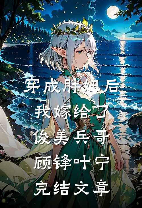 穿成胖妞后我嫁给了俊美兵哥顾锋叶宁完结文章