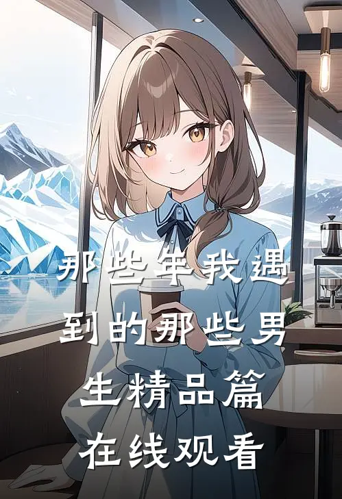 那些年我遇到的那些男生精品篇在线观看
