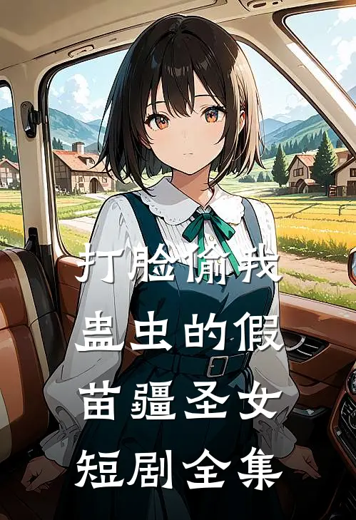 打脸偷我蛊虫的假苗疆圣女短剧全集