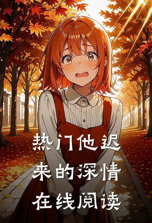 热门他迟来的深情在线阅读