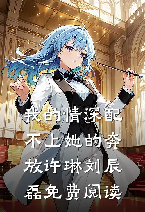 我的情深配不上她的奔放许琳刘辰磊免费阅读