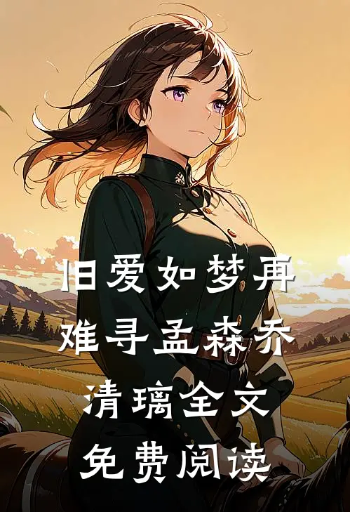 旧爱如梦再难寻孟森乔清璃全文免费阅读
