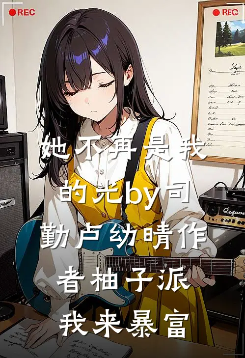 她不再是我的光by司勤卢幼晴作者柚子派我来暴富