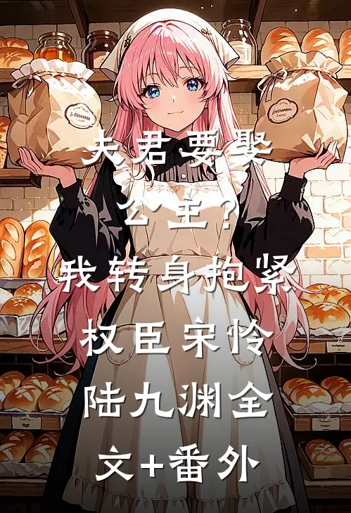 夫君要娶公主？我转身抱紧权臣宋怜陆九渊全文+番外