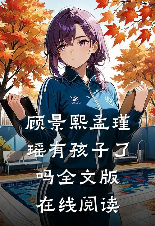 顾景熙孟瑾瑶有孩子了吗全文版在线阅读