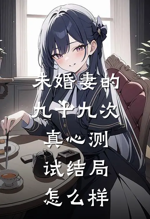 未婚妻的九十九次真心测试结局怎么样