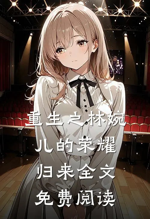 重生之林婉儿的荣耀归来全文免费阅读