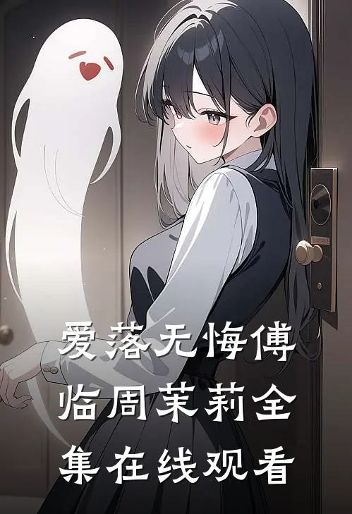 爱落无悔傅临周茉莉 全集在线观看