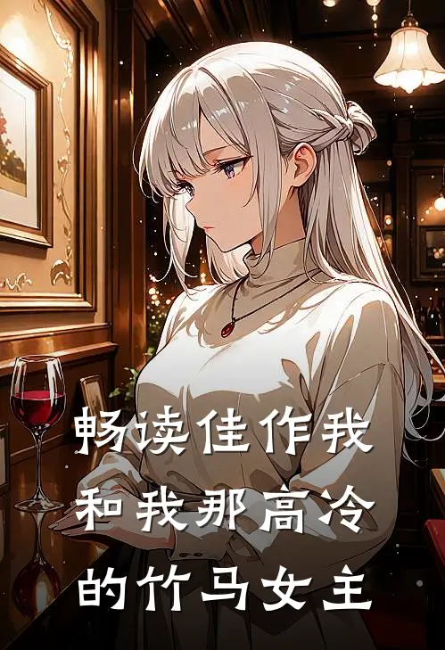 畅读佳作我和我那高冷的竹马女主